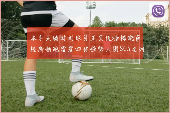 本季关键时刻球员正负值榜揭晓萨格斯领跑雷霆四将强势入围SGA名列第三