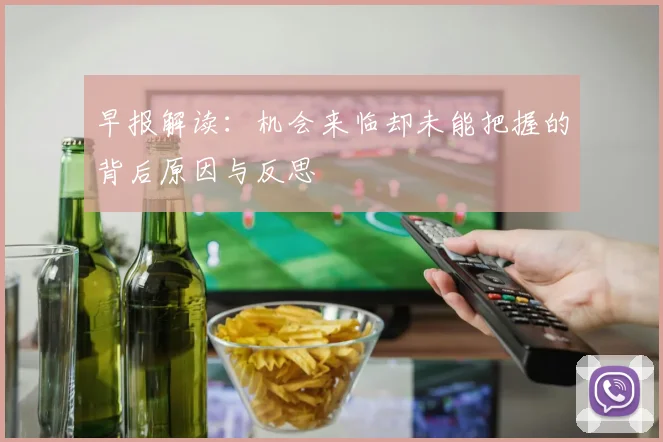 早报解读：机会来临却未能把握的背后原因与反思
