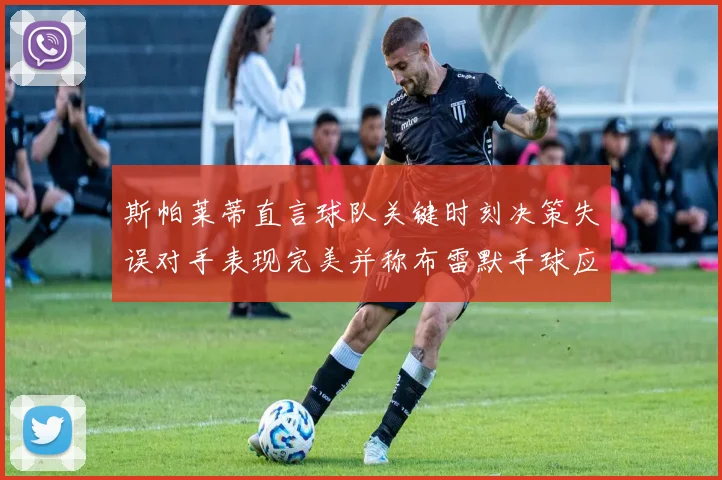 斯帕莱蒂直言球队关键时刻决策失误对手表现完美并称布雷默手球应判点球