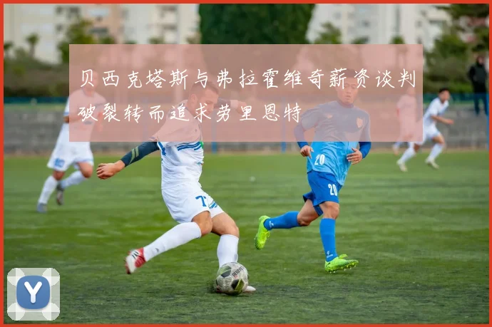 贝西克塔斯与弗拉霍维奇薪资谈判破裂转而追求劳里恩特