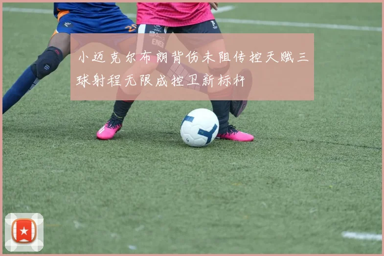 小迈克尔布朗背伤未阻传控天赋三球射程无限成控卫新标杆