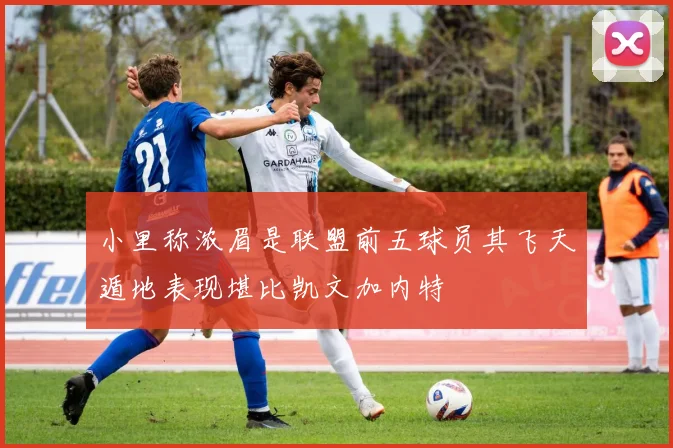 小里称浓眉是联盟前五球员其飞天遁地表现堪比凯文加内特