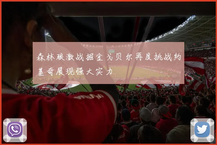 森林狼激战掘金戈贝尔再度挑战约基奇展现强大实力