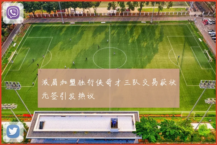 浓眉加盟独行侠奇才三队交易获状元签引发热议