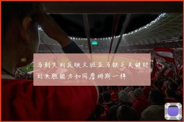 马刺失利反映文班亚马缺乏关键时刻决胜能力如同詹姆斯一样