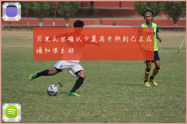 贝里瓦尔确认今夏离开热刺已正式通知俱乐部